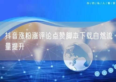 抖音涨粉涨评论点赞脚本下载自然流量提升