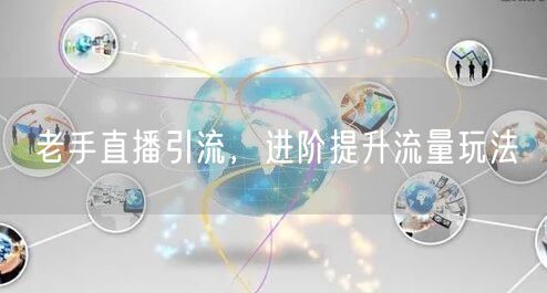 老手直播引流，进阶提升流量玩法