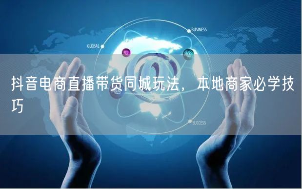 抖音电商直播带货同城玩法，本地商家必学技巧