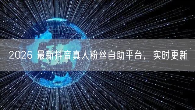 2026 最新抖音真人粉丝自助平台，实时更新