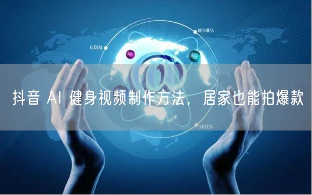 抖音 AI 健身视频制作方法，居家也能拍爆款
