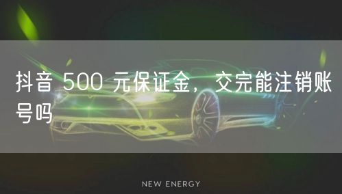 抖音 500 元保证金，交完能注销账号吗
