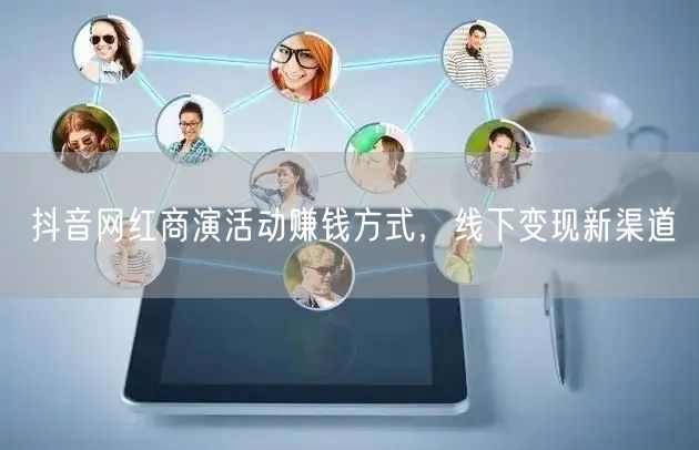抖音网红商演活动赚钱方式，线下变现新渠道