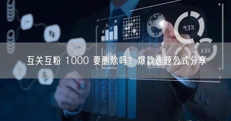 互关互粉 1000 要删除吗？爆款选题公式分享