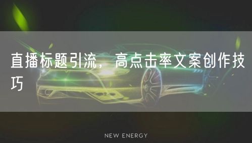 直播标题引流，高点击率文案创作技巧