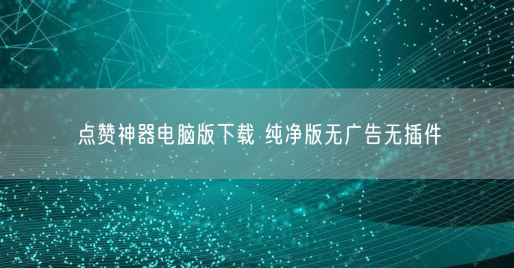 点赞神器电脑版下载 纯净版无广告无插件