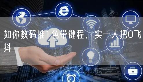 如你教码推1色带键程，实一人把0飞抖