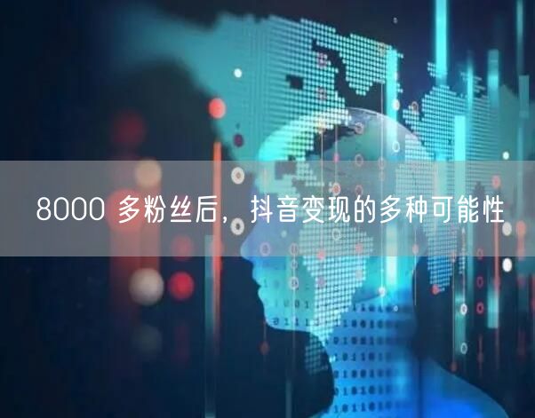 8000 多粉丝后，抖音变现的多种可能性
