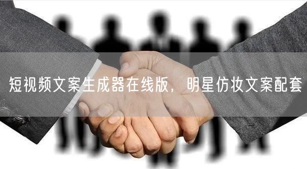 短视频文案生成器在线版，明星仿妆文案配套