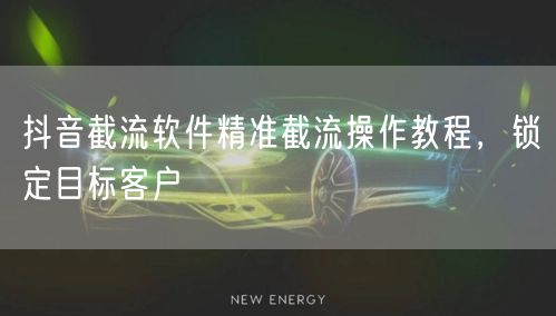 抖音截流软件精准截流操作教程，锁定目标客户