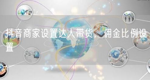 抖音商家设置达人带货，佣金比例设置