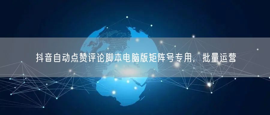 抖音自动点赞评论脚本电脑版矩阵号专用，批量运营