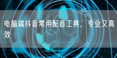 电脑端抖音常用配音工具，专业又高效