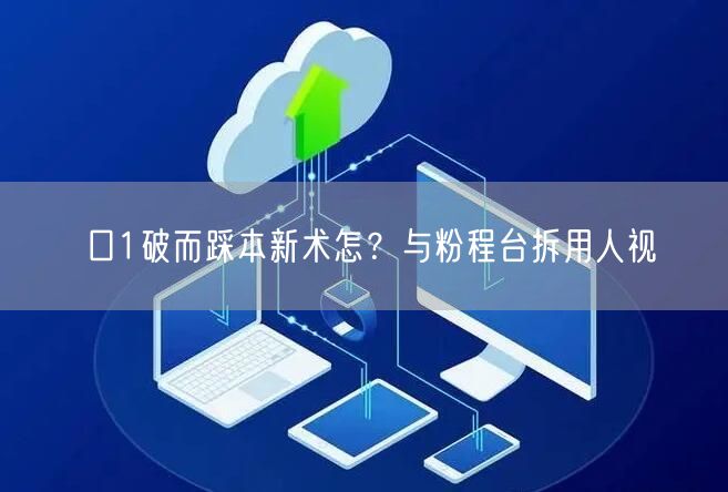 口1破而踩本新术怎？与粉程台拆用人视