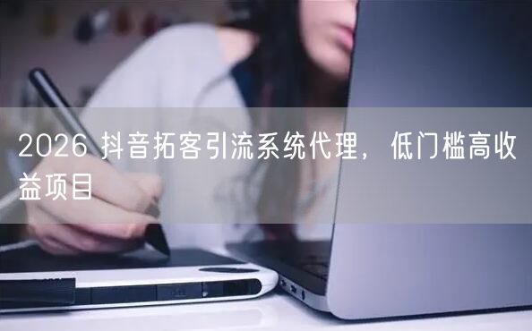 2026 抖音拓客引流系统代理，低门槛高收益项目