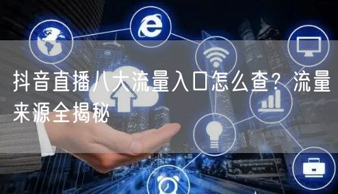 抖音直播八大流量入口怎么查？流量来源全揭秘