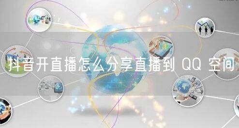 抖音开直播怎么分享直播到 QQ 空间