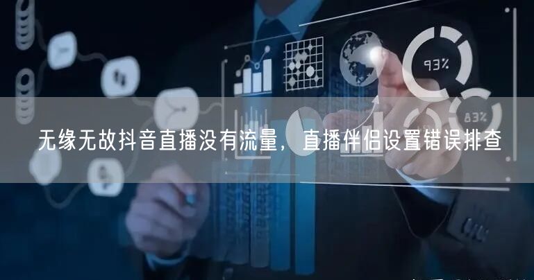 无缘无故抖音直播没有流量，直播伴侣设置错误排查