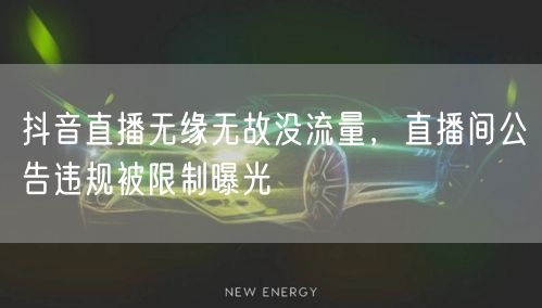 抖音直播无缘无故没流量，直播间公告违规被限制曝光