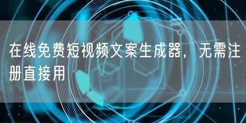 在线免费短视频文案生成器，无需注册直接用