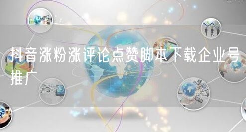 抖音涨粉涨评论点赞脚本下载企业号推广