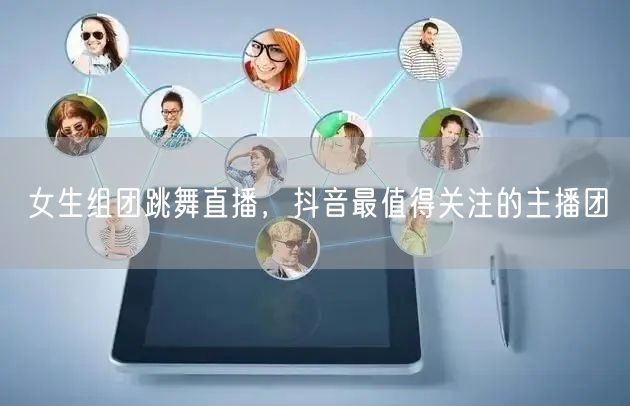 女生组团跳舞直播，抖音最值得关注的主播团