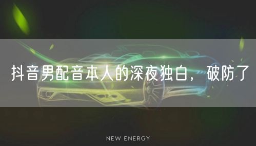 抖音男配音本人的深夜独白，破防了