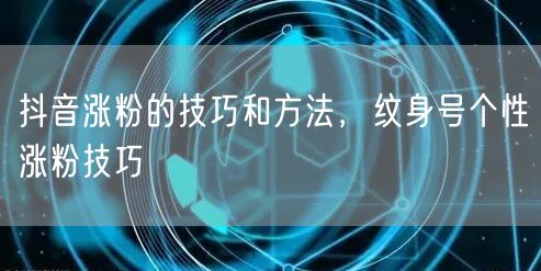 抖音涨粉的技巧和方法，纹身号个性涨粉技巧