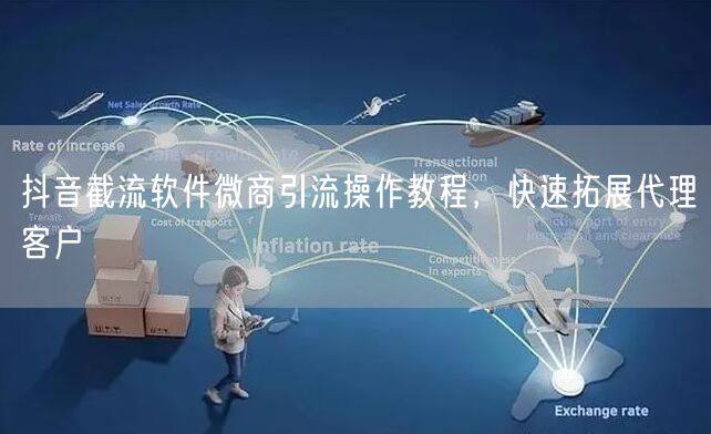 抖音截流软件微商引流操作教程，快速拓展代理客户