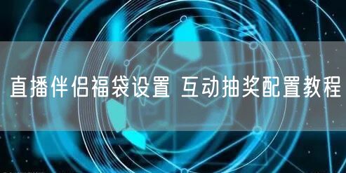 直播伴侣福袋设置 互动抽奖配置教程