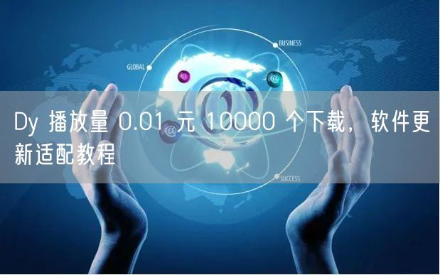 Dy 播放量 0.01 元 10000 个下载，软件更新适配教程