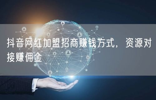 抖音网红加盟招商赚钱方式，资源对接赚佣金