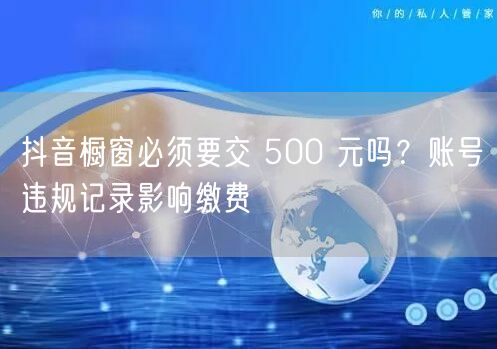 抖音橱窗必须要交 500 元吗？账号违规记录影响缴费