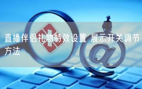 直播伴侣礼物特效设置 展示开关调节方法