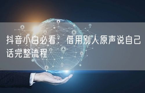 抖音小白必看：借用别人原声说自己话完整流程