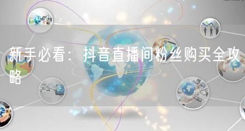 新手必看：抖音直播间粉丝购买全攻略