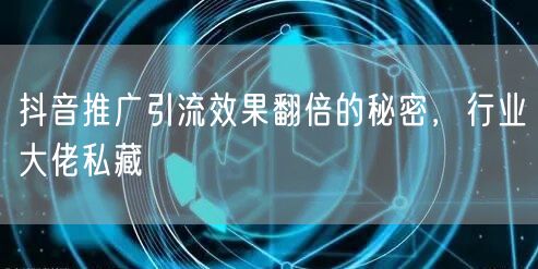 抖音推广引流效果翻倍的秘密，行业大佬私藏