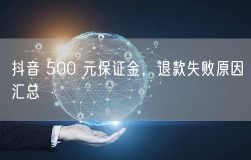 抖音 500 元保证金，退款失败原因汇总