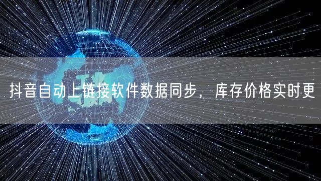 抖音自动上链接软件数据同步，库存价格实时更