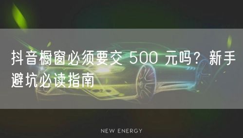 抖音橱窗必须要交 500 元吗？新手避坑必读指南