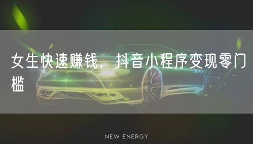 女生快速赚钱，抖音小程序变现零门槛