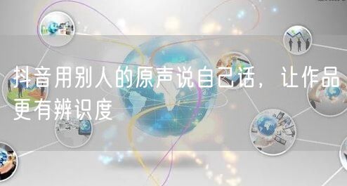 抖音用别人的原声说自己话，让作品更有辨识度