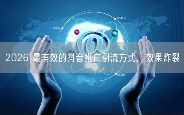 2026 最有效的抖音推广引流方式，效果炸裂