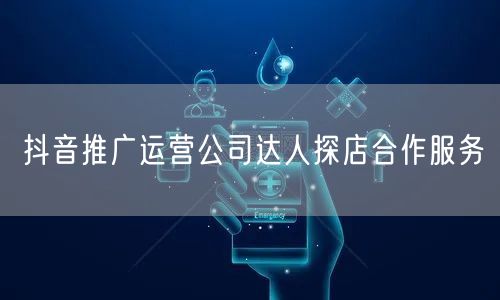 抖音推广运营公司达人探店合作服务