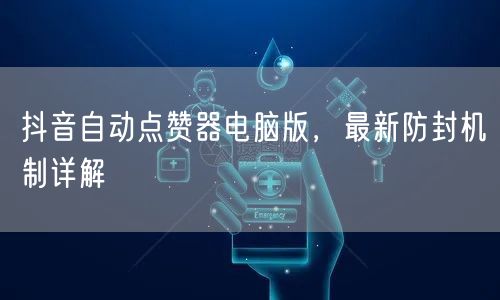 抖音自动点赞器电脑版，最新防封机制详解