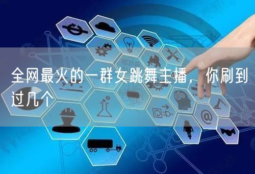全网最火的一群女跳舞主播，你刷到过几个