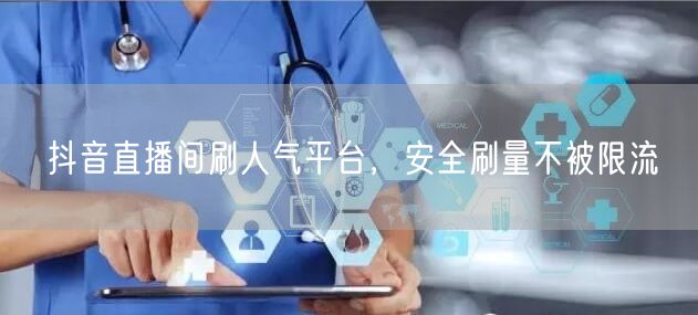 抖音直播间刷人气平台，安全刷量不被限流