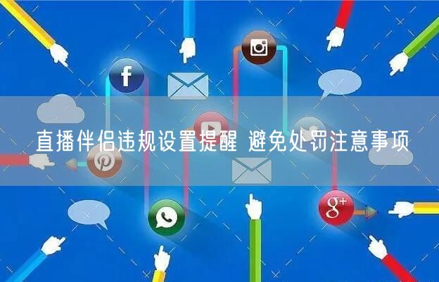 直播伴侣违规设置提醒 避免处罚注意事项