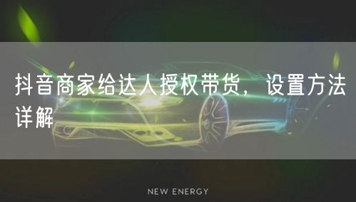 抖音商家给达人授权带货，设置方法详解