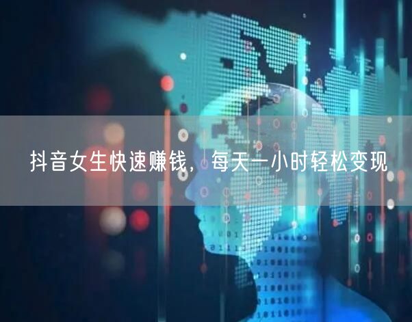 抖音女生快速赚钱，每天一小时轻松变现